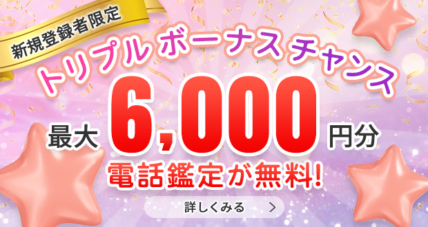 最大6,000円無料!鑑定すればするほどお得なトリプルボーナスチャンス!